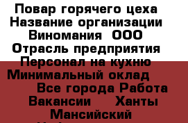 Повар горячего цеха › Название организации ­ Виномания, ООО › Отрасль предприятия ­ Персонал на кухню › Минимальный оклад ­ 40 000 - Все города Работа » Вакансии   . Ханты-Мансийский,Нефтеюганск г.